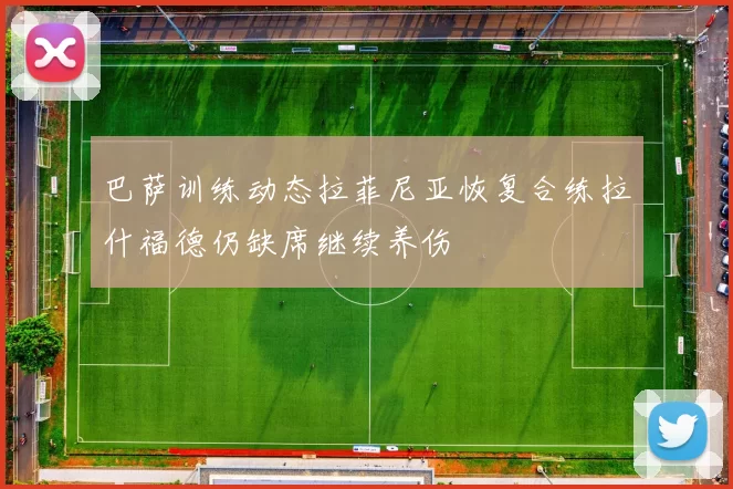 巴萨训练动态拉菲尼亚恢复合练拉什福德仍缺席继续养伤