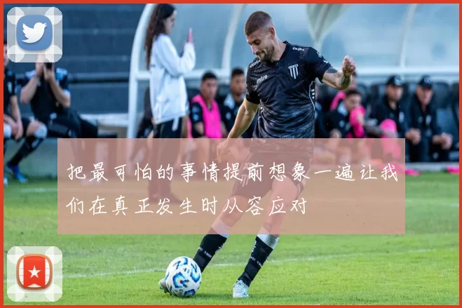 把最可怕的事情提前想象一遍让我们在真正发生时从容应对