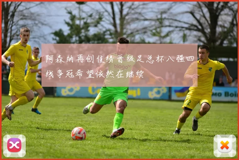 阿森纳再创佳绩晋级足总杯八强四线争冠希望依然在继续