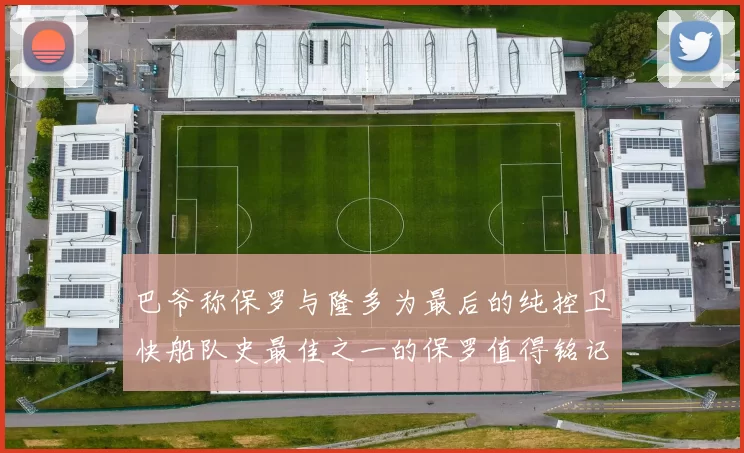 巴爷称保罗与隆多为最后的纯控卫快船队史最佳之一的保罗值得铭记