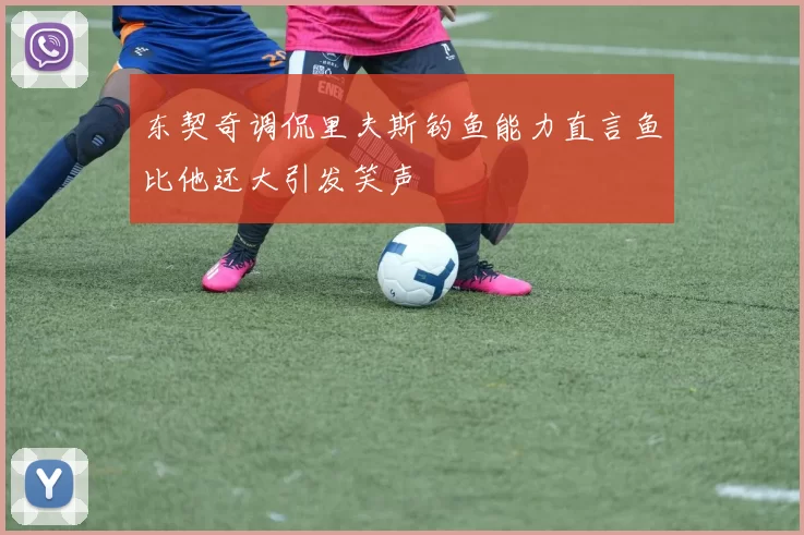 东契奇调侃里夫斯钓鱼能力直言鱼比他还大引发笑声