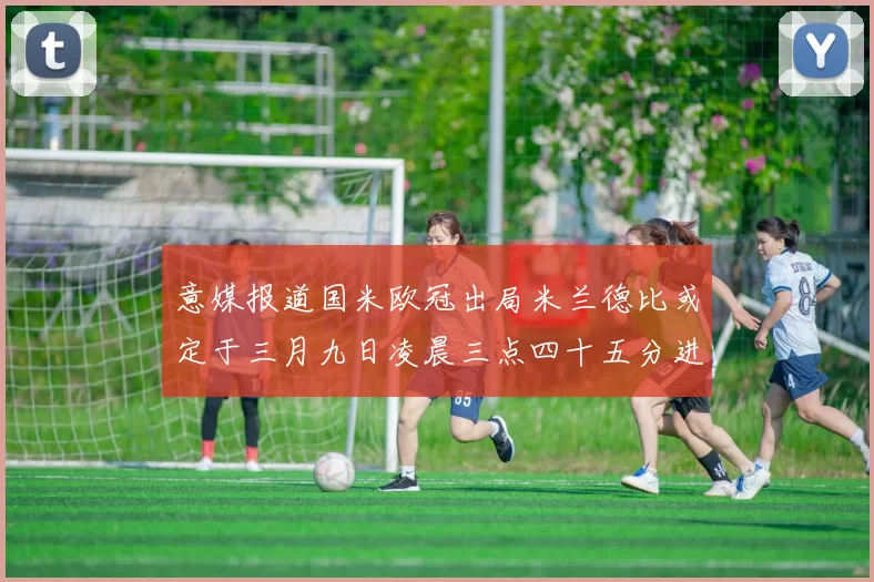 意媒报道国米欧冠出局米兰德比或定于三月九日凌晨三点四十五分进行