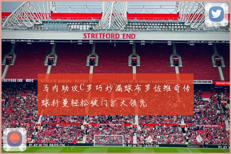 马内助攻C罗巧妙漏球布罗佐维奇传球科曼轻松破门扩大领先