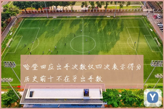 哈登回应出手次数仅四次表示得分历史前十不在乎出手数
