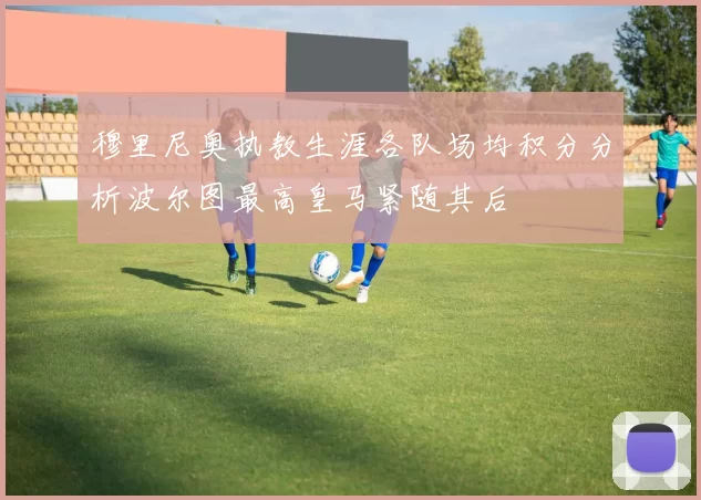 穆里尼奥执教生涯各队场均积分分析波尔图最高皇马紧随其后
