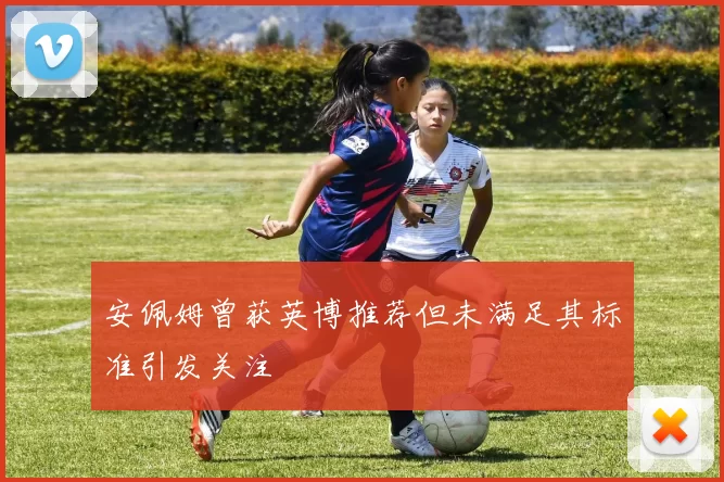 安佩姆曾获英博推荐但未满足其标准引发关注