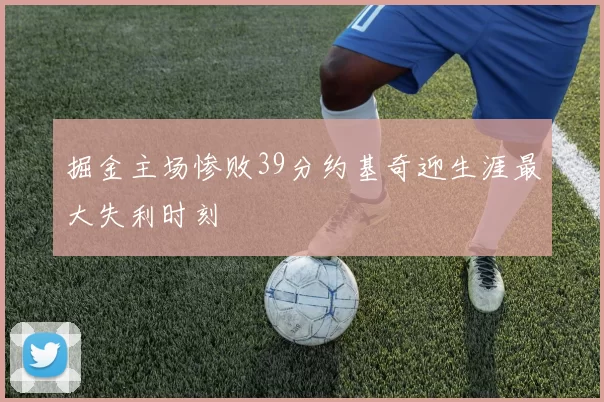 掘金主场惨败39分约基奇迎生涯最大失利时刻