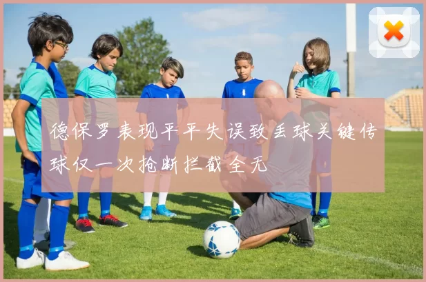 德保罗表现平平失误致丢球关键传球仅一次抢断拦截全无
